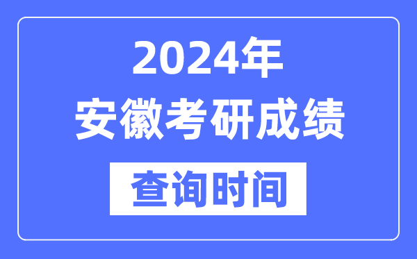 2024安徽省考研成绩查询时间,安徽考研成绩什么时候公布？