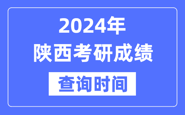 2024陕西省考研成绩查询时间,陕西考研成绩什么时候公布？