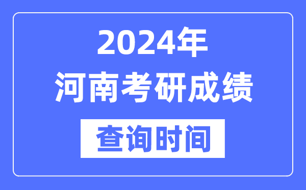 2024河南省考研成绩查询时间,河南考研成绩什么时候公布？