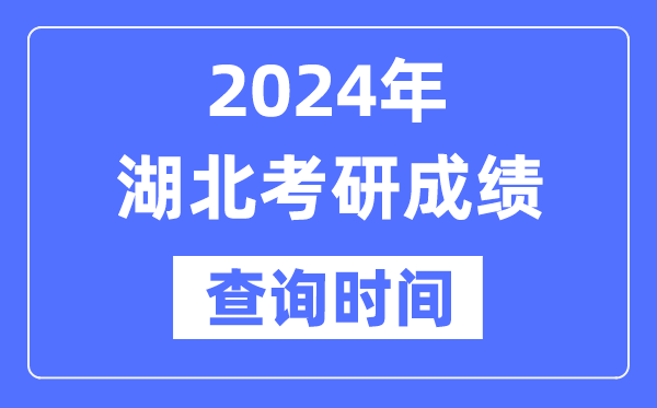 2024湖北省考研成绩查询时间,湖北考研成绩什么时候公布？