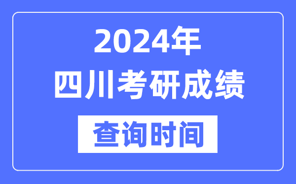 2024四川省考研成绩查询时间,四川考研成绩什么时候公布？