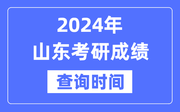 2024山东省考研成绩查询时间,山东考研成绩什么时候公布？