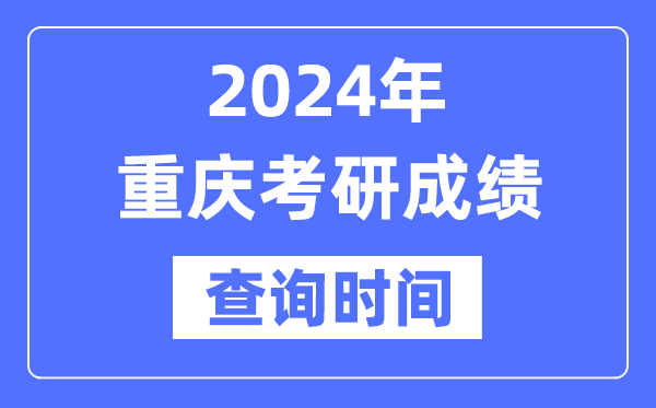 2024重庆市考研成绩查询时间,重庆考研成绩什么时候公布？