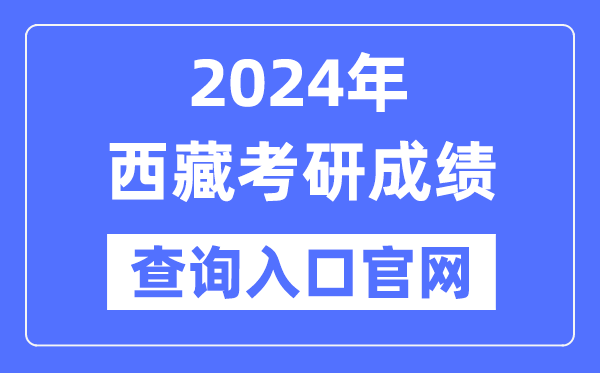 2024年西藏考研成绩查询入口官网（http://zsks.edu.xizang.gov.cn/）