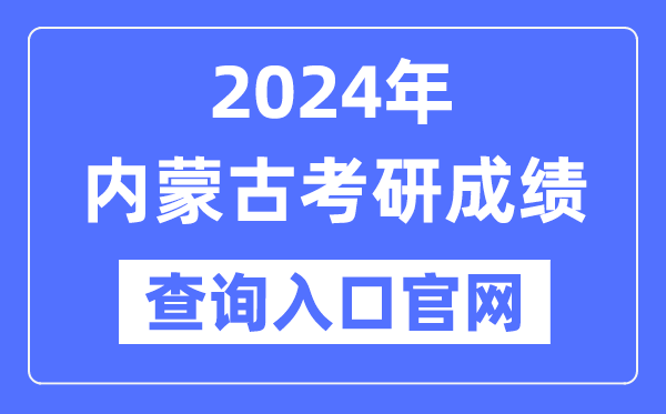 2024年内蒙古考研成绩查询入口官网（http://yz.chsi.com.cn/apply/cjcx/）