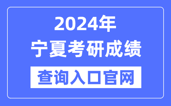 2024年宁夏考研成绩查询入口官网（https://www.nxjyks.cn/contents/YJSKS/）