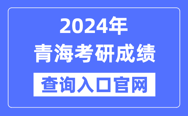 2024年青海省考研成绩查询入口官网（http://yz.chsi.com.cn/apply/cjcx/）