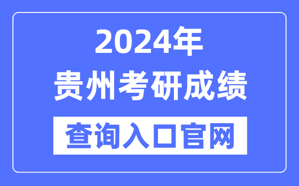 2024年贵州省考研成绩查询入口官网（http://yz.chsi.com.cn/apply/cjcx/）