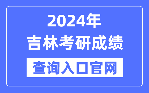 2024年吉林省考研成绩查询入口官网（http://yz.chsi.com.cn/apply/cjcx/）