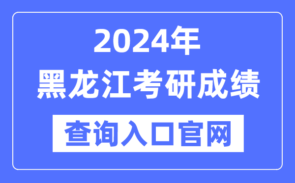 2024年黑龙江省考研成绩查询入口官网（https://www.lzk.hl.cn/）