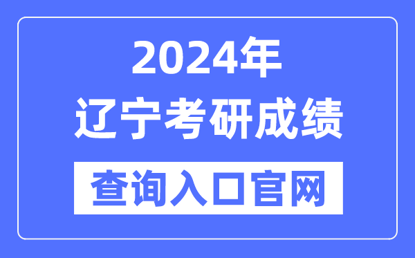 2024年辽宁省考研成绩查询入口官网（http://yz.chsi.com.cn/apply/cjcx/）