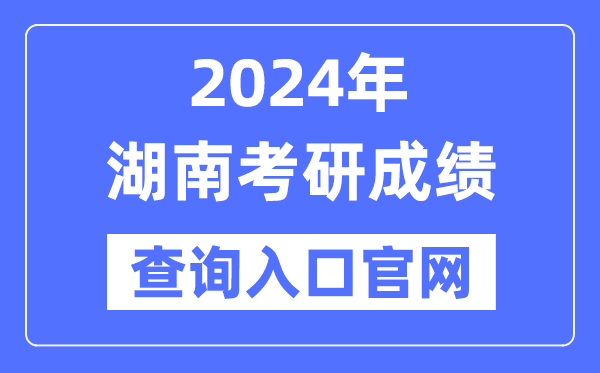 2024年湖南省考研成绩查询入口官网（https://yz.hneao.cn/cjcx/）