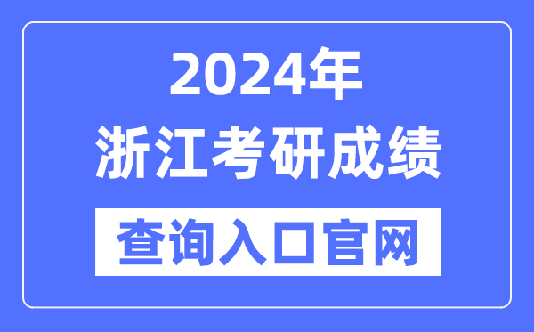 2024年浙江省考研成绩查询入口官网（http://yz.chsi.com.cn/apply/cjcx/）