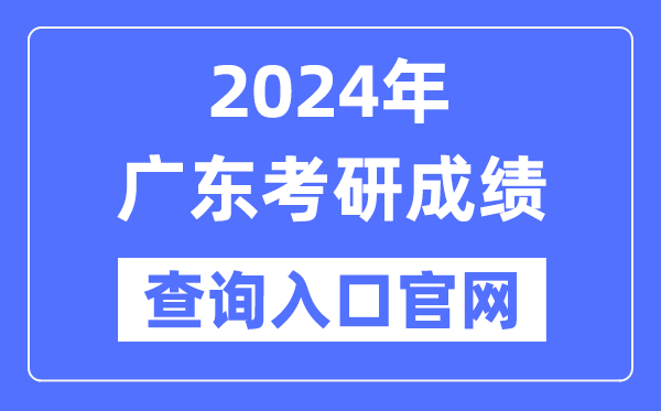 2024年广东省考研成绩查询入口官网（http://yz.chsi.com.cn/apply/cjcx/）