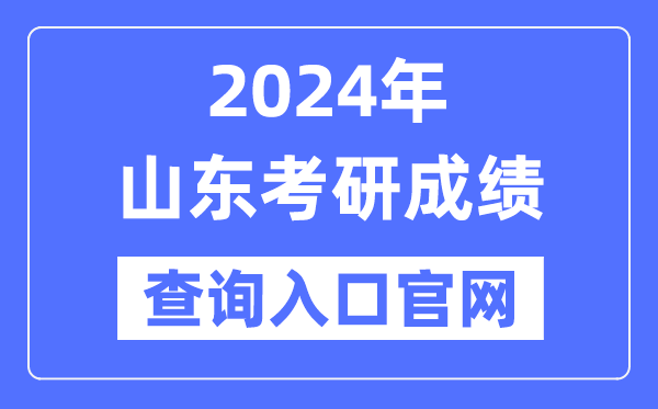2024年山东省考研成绩查询入口官网（http://yz.chsi.com.cn/apply/cjcx/）