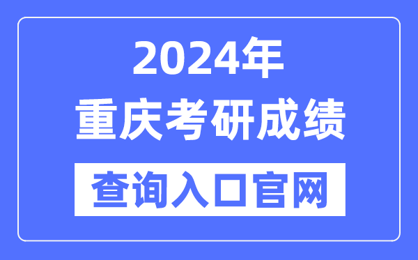 2024年重庆市考研成绩查询入口官网（http://yz.chsi.com.cn/apply/cjcx/）