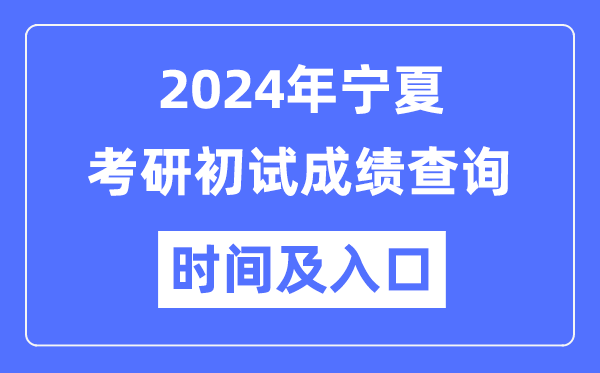 宁夏2024年硕士研究生初试成绩查询时间及入口