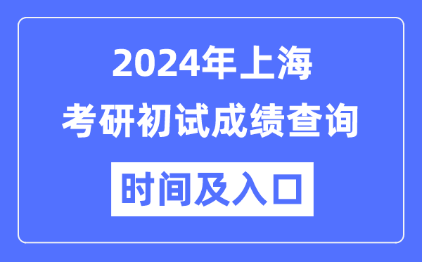上海市2024年硕士研究生初试成绩查询时间及入口