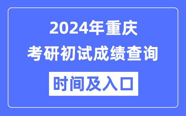 重庆市2024年硕士研究生初试成绩查询时间及入口