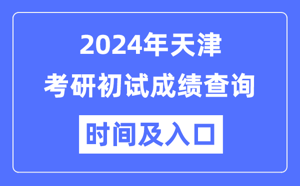 天津市2024年硕士研究生初试成绩查询时间及入口