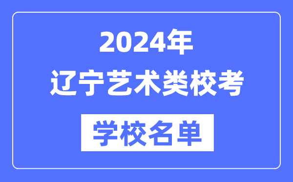 2024年辽宁具有艺术类专业校考资格院校名单一览表