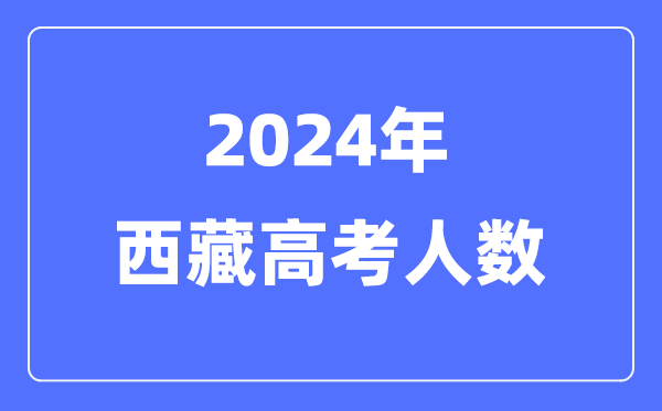 2024年西藏高考人数多少（历年西藏高考人数统计）