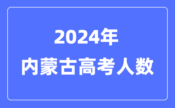 2024年内蒙古高考人数多少（历年内蒙古高考人数统计）