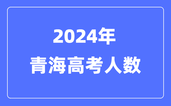2024年青海高考人数多少（历年青海高考人数统计）