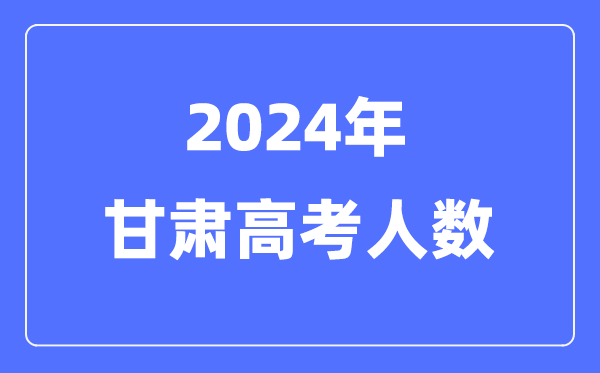 2024年甘肃高考人数多少（历年甘肃高考人数统计）