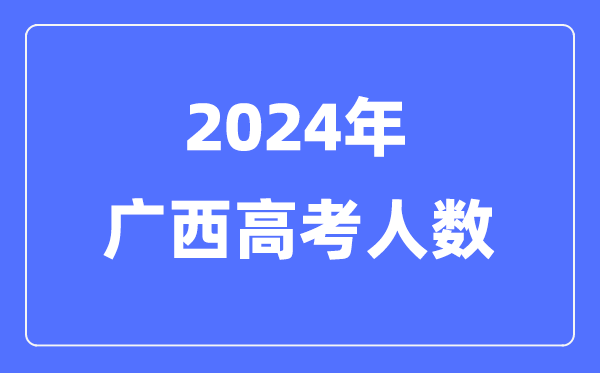 2024年广西高考人数多少（历年广西高考人数统计）