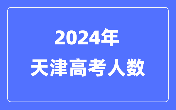2024年天津高考人数多少（历年天津高考人数统计）