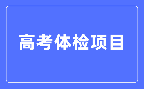 高考体检项目有哪些,都检查什么？（附标准对照表）