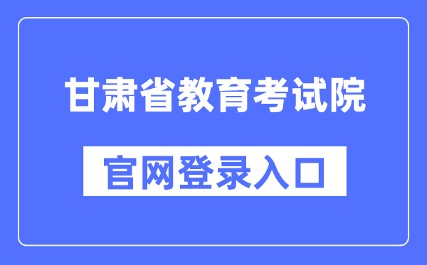 甘肃省教育考试院官网登录入口（https://www.ganseea.cn/）