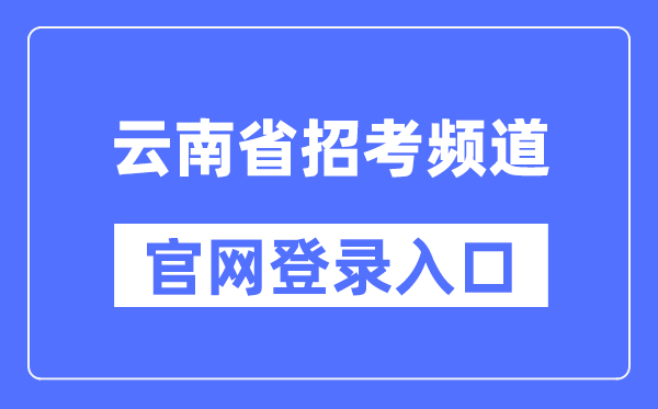 云南省招考频道官网登录入口（https://www.ynzs.cn/）