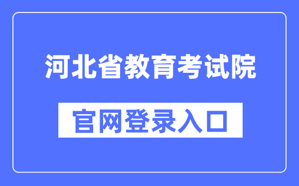 河北省教育考试院官网登录入口(http://www.hebeea.edu.cn/)