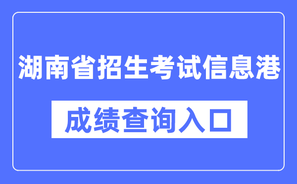 湖南省招生考试信息港成绩查询入口（https://www.hneeb.cn/）