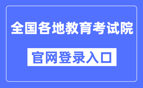 全国各地教育考试院官网登录入口汇总表（31个省市）