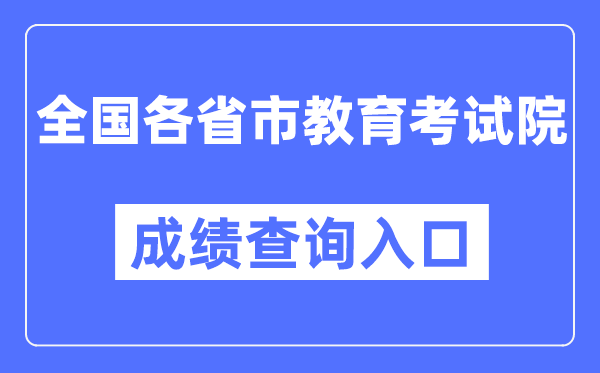 全国各省市教育考试院成绩查询入口汇总表