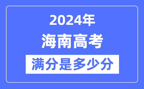 2024年海南高考满分多少分,海南各科目高考总分是多少？