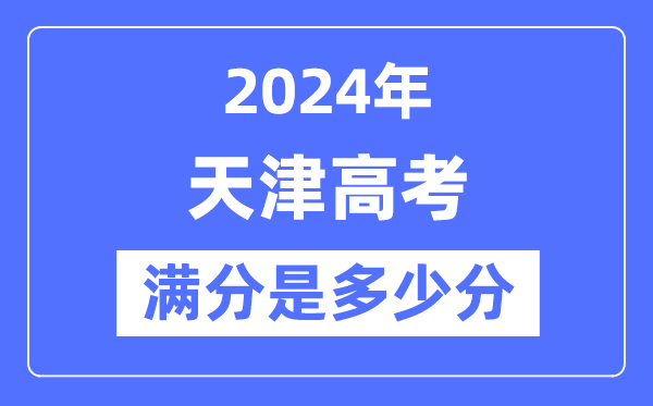 2024年天津高考满分多少分,天津各科目高考总分是多少？