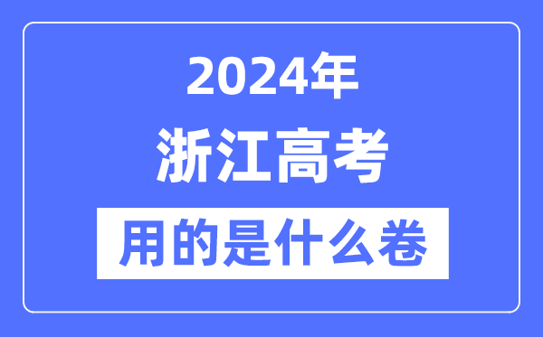 2024年浙江高考用的是什么卷,浙江高考是全国几卷？