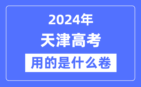 2024年天津高考用的是什么卷,天津高考是全国卷吗？