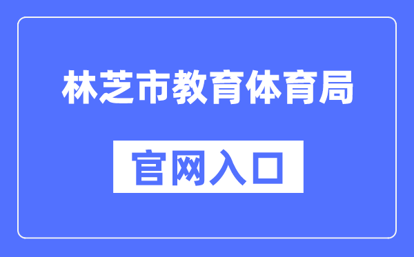 林芝市教育体育局官网入口（http://www.jyj.linzhi.gov.cn/）