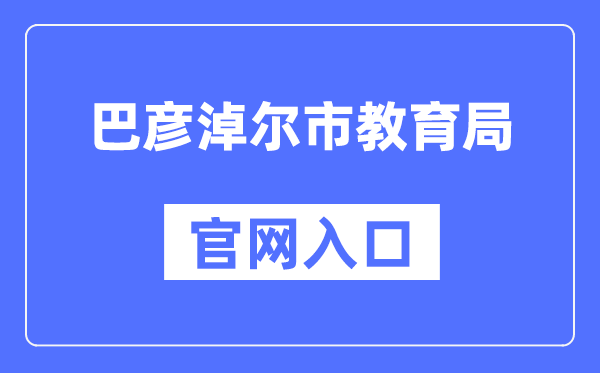 巴彦淖尔市教育局官网入口（http://jyj.bynr.gov.cn/）