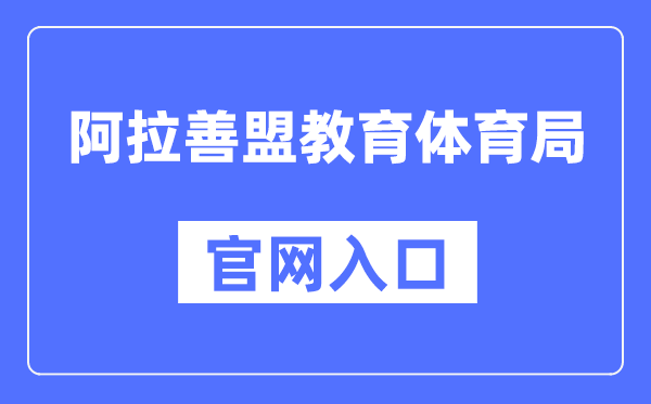 阿拉善盟教育体育局官网入口（http://jytyj.als.gov.cn/）