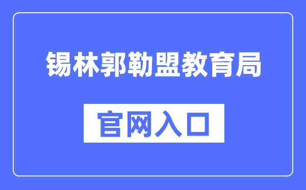 锡林郭勒盟教育局官网入口（http://jyj.xlgl.gov.cn/）