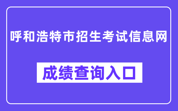 呼和浩特市招生考试信息网成绩查询入口（http://www.hhkszx.cn/）