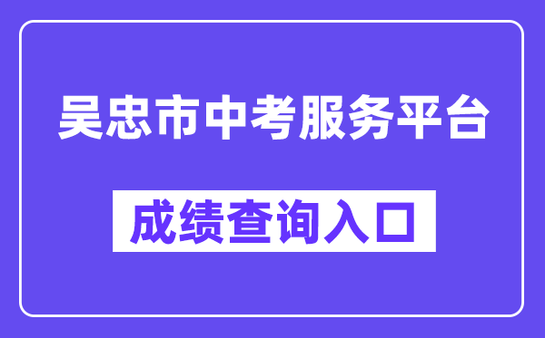 吴忠市中考服务平台网站成绩查询入口（http://www.wzzhongkao.cn/）