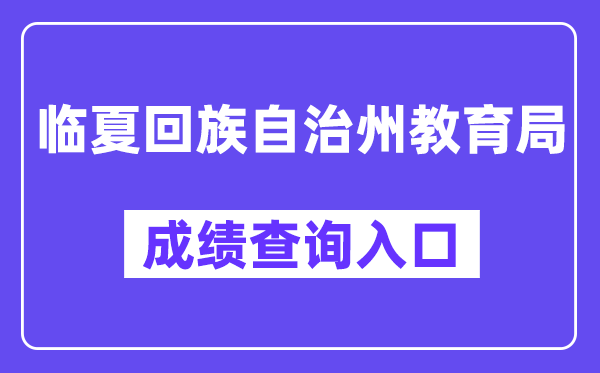 临夏回族自治州教育局网站成绩查询入口（https://zwfw.gansu.gov.cn/ztfw/zkzq/）