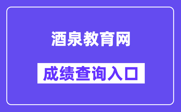 酒泉教育网中考成绩查询入口（https://zwfw.gansu.gov.cn/ztfw/zkzq/）